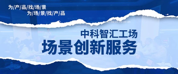 国家力推场景应用新赛道 中科智汇工场场景创新服务助力成果转化
